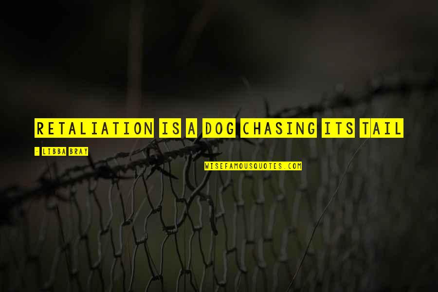 Bischoffsheims Quotes By Libba Bray: Retaliation is a dog chasing its tail Bischoffsheims Quotes By Libba Bray: Retaliation is a dog chasing its tail