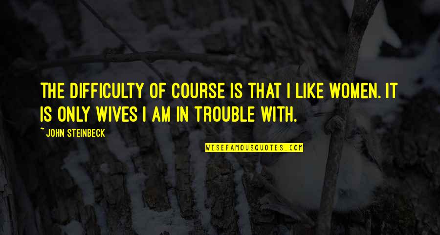 Bisclavret Quotes By John Steinbeck: The difficulty of course is that I like Bisclavret Quotes By John Steinbeck: The difficulty of course is that I like