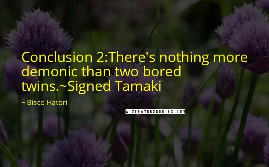 Bisco Hatori quotes: Conclusion 2:There's nothing more demonic than two bored twins.~Signed Tamaki