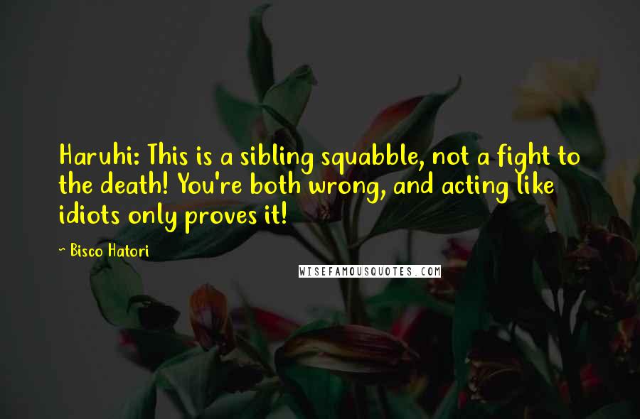 Bisco Hatori quotes: Haruhi: This is a sibling squabble, not a fight to the death! You're both wrong, and acting like idiots only proves it!