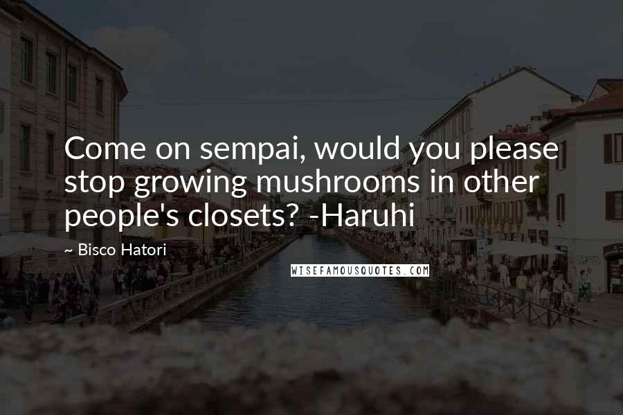 Bisco Hatori quotes: Come on sempai, would you please stop growing mushrooms in other people's closets? -Haruhi