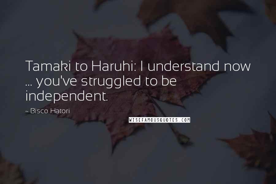 Bisco Hatori quotes: Tamaki to Haruhi: I understand now ... you've struggled to be independent.