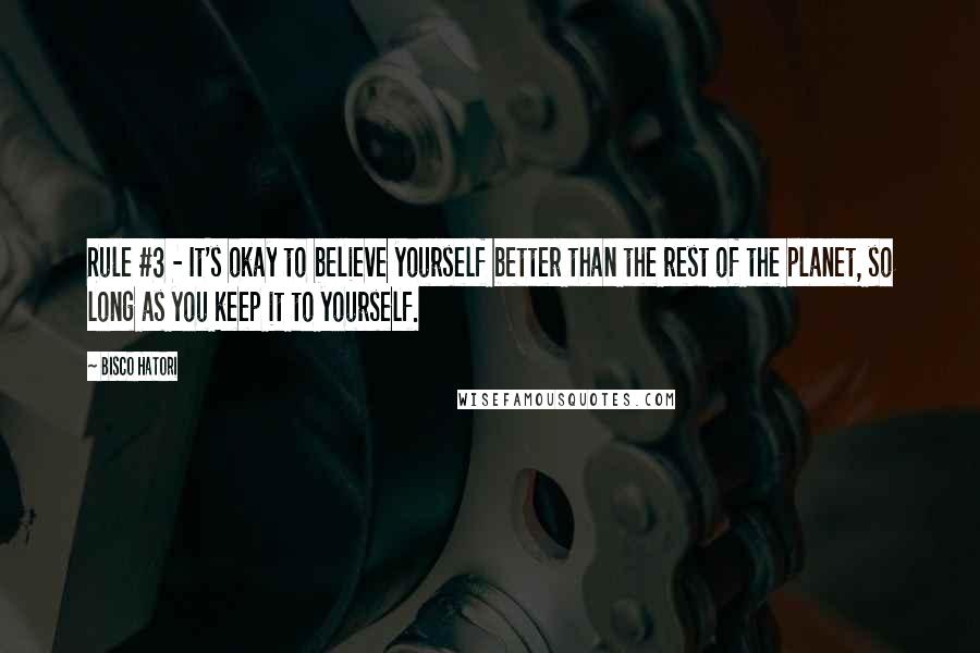 Bisco Hatori quotes: Rule #3 - It's okay to believe yourself better than the rest of the planet, so long as you keep it to yourself.