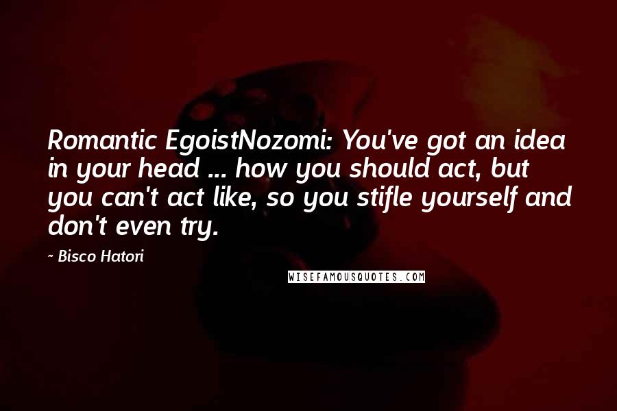 Bisco Hatori quotes: Romantic EgoistNozomi: You've got an idea in your head ... how you should act, but you can't act like, so you stifle yourself and don't even try.
