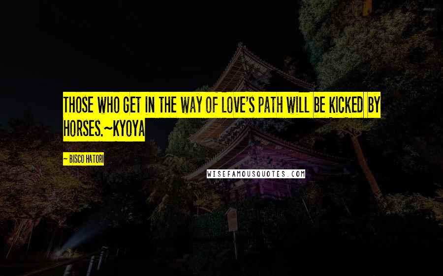 Bisco Hatori quotes: Those who get in the way of love's path will be kicked by horses.~Kyoya