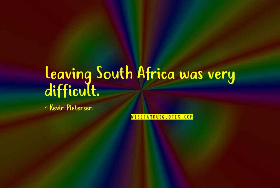 Biscontini Warehouse Quotes By Kevin Pietersen: Leaving South Africa was very difficult.