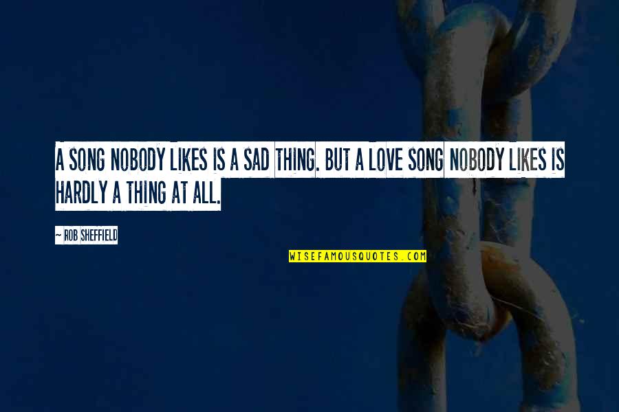 Biscontini Warehouse Quotes By Rob Sheffield: A song nobody likes is a sad thing.