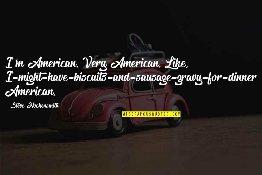 Biscuits And Gravy Quotes By Steve Hockensmith: I'm American. Very American. Like, I-might-have-biscuits-and-sausage-gravy-for-dinner American.