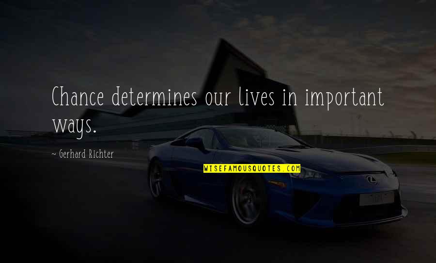 Biscuity Boyle Quotes By Gerhard Richter: Chance determines our lives in important ways. Biscuity Boyle Quotes By Gerhard Richter: Chance determines our lives in important ways.