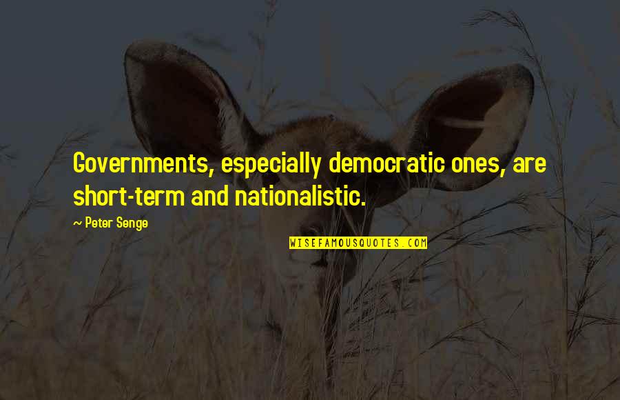 Bisect Quotes By Peter Senge: Governments, especially democratic ones, are short-term and nationalistic.