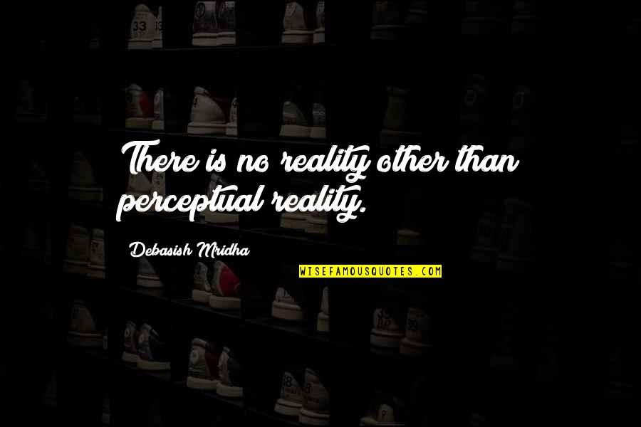 Bisection Method Quotes By Debasish Mridha: There is no reality other than perceptual reality.
