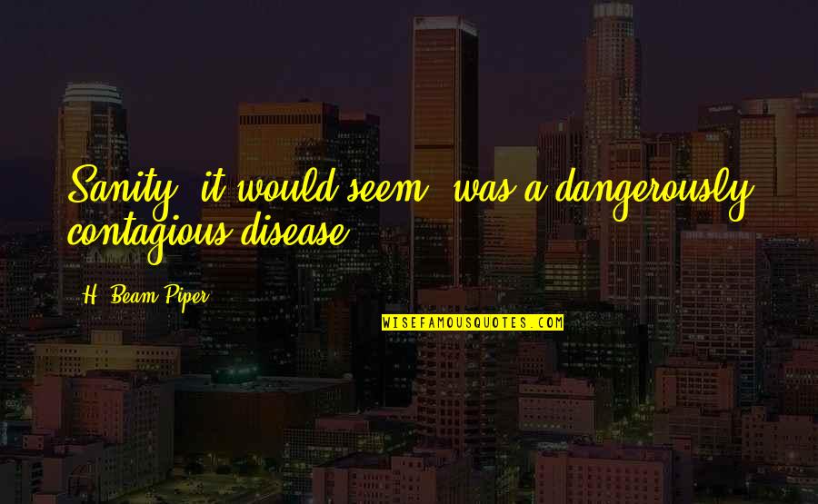 Biseresult Quotes By H. Beam Piper: Sanity, it would seem, was a dangerously contagious Biseresult Quotes By H. Beam Piper: Sanity, it would seem, was a dangerously contagious
