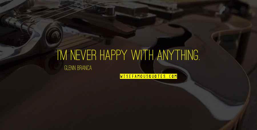 Bisesale Quotes By Glenn Branca: I'm never happy with anything.