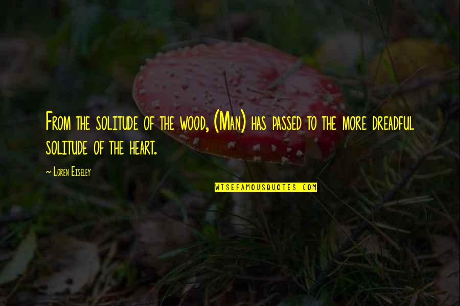 Bisesar Quotes By Loren Eiseley: From the solitude of the wood, (Man) has Bisesar Quotes By Loren Eiseley: From the solitude of the wood, (Man) has