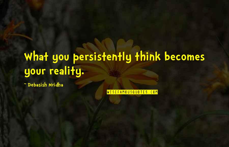 Bisetti Rolling Quotes By Debasish Mridha: What you persistently think becomes your reality. Bisetti Rolling Quotes By Debasish Mridha: What you persistently think becomes your reality.