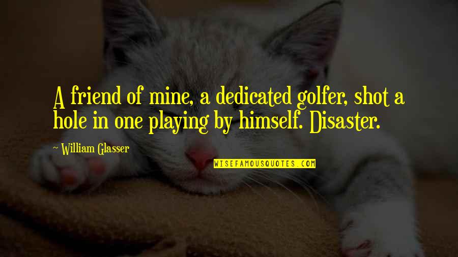 Bisexuality Quotes By William Glasser: A friend of mine, a dedicated golfer, shot