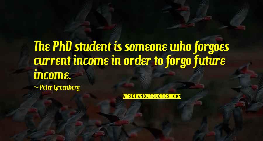 Bish Quotes By Peter Greenberg: The PhD student is someone who forgoes current Bish Quotes By Peter Greenberg: The PhD student is someone who forgoes current