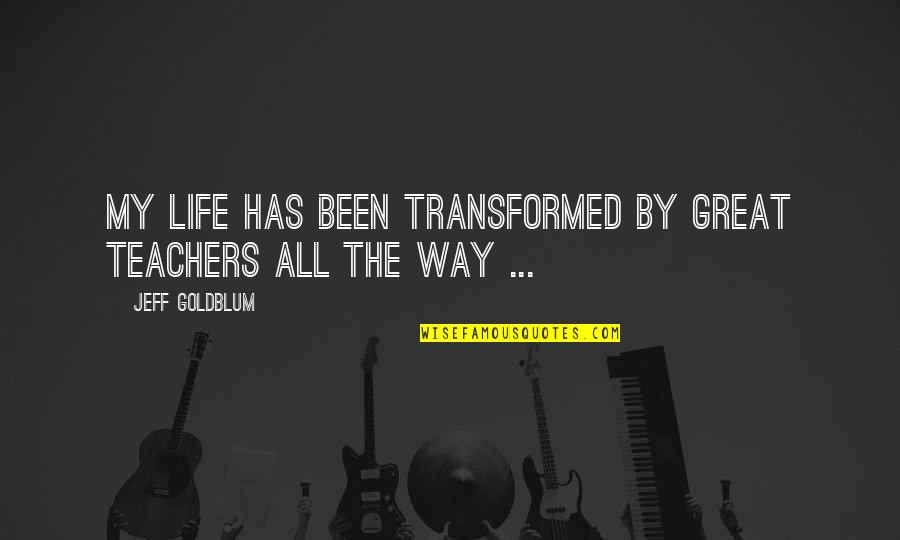 Bisharatganj Quotes By Jeff Goldblum: My life has been transformed by great teachers