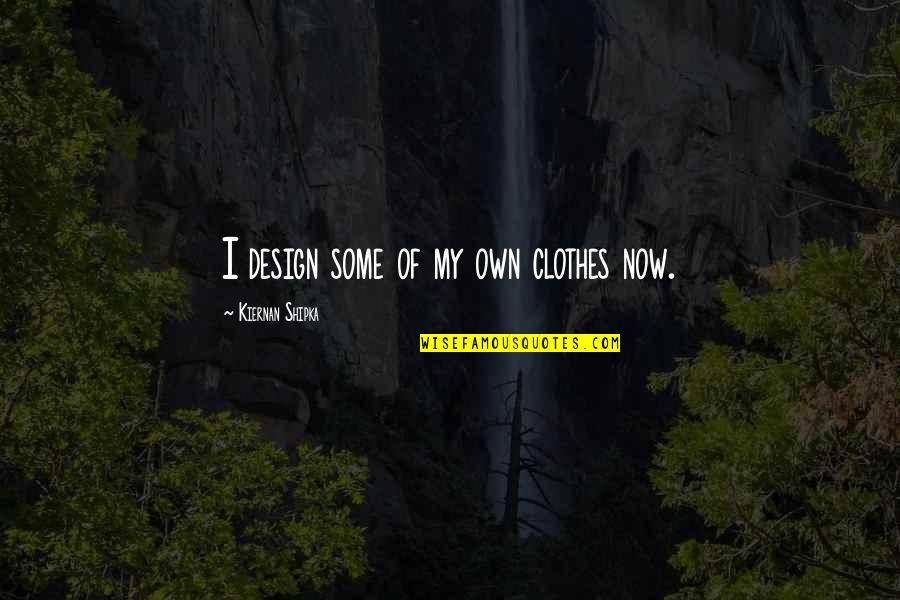 Bisharatganj Quotes By Kiernan Shipka: I design some of my own clothes now.