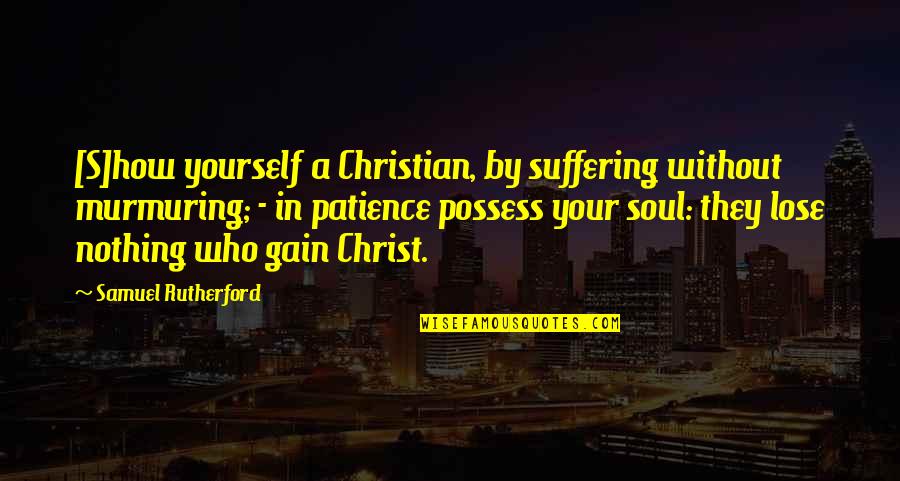 Bisher Quotes By Samuel Rutherford: [S]how yourself a Christian, by suffering without murmuring;