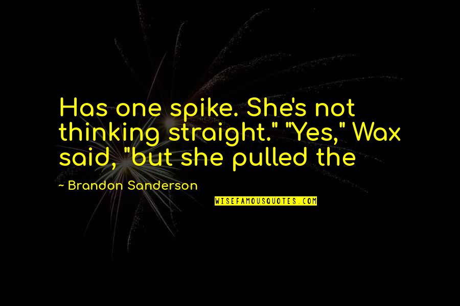 Bishi A Quotes By Brandon Sanderson: Has one spike. She's not thinking straight." "Yes," Bishi A Quotes By Brandon Sanderson: Has one spike. She's not thinking straight." "Yes,"
