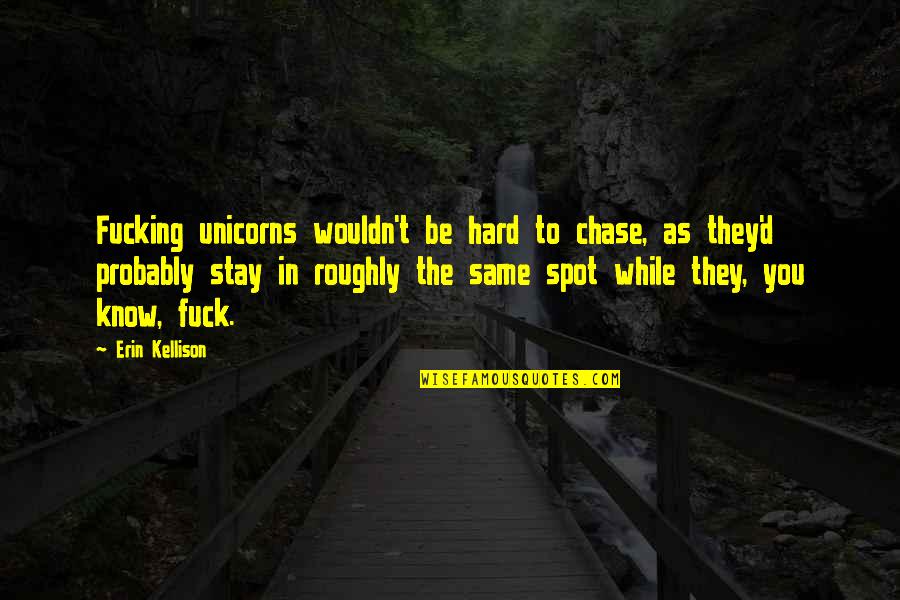 Bishies Quotes By Erin Kellison: Fucking unicorns wouldn't be hard to chase, as