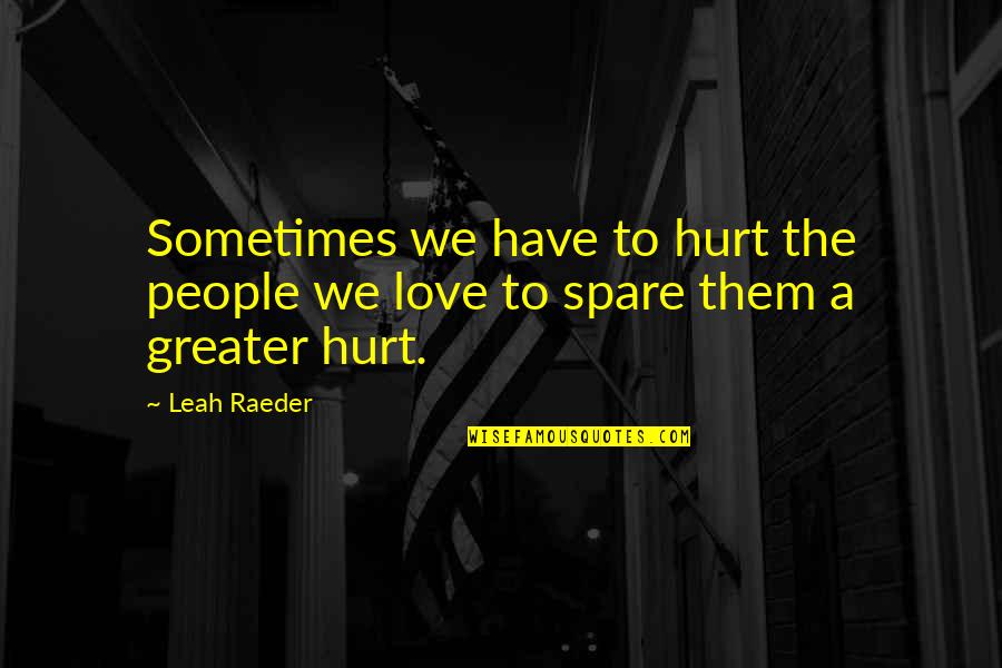 Bishnupriya Dutt Quotes By Leah Raeder: Sometimes we have to hurt the people we
