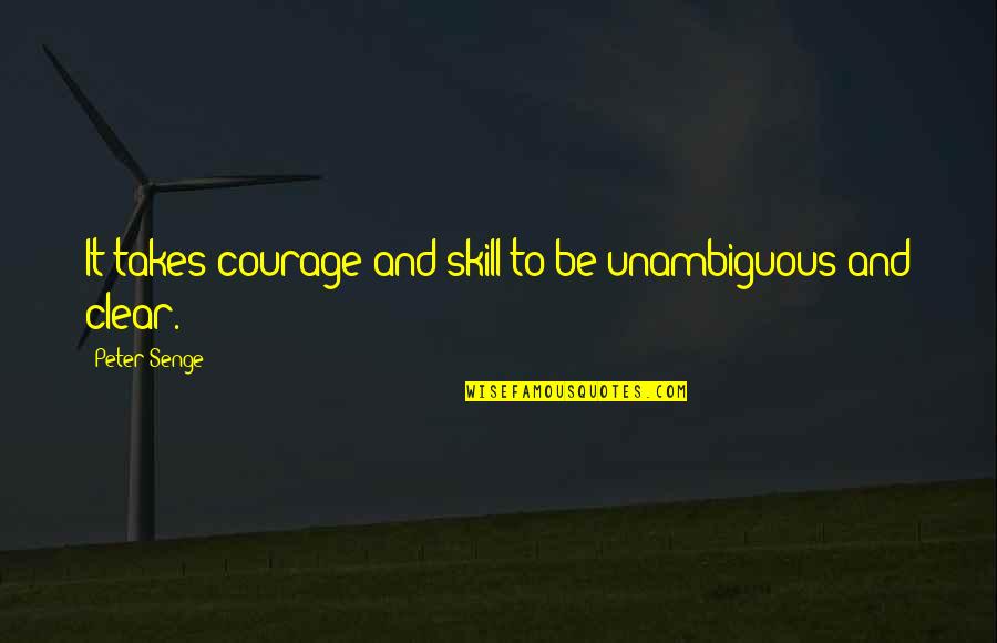 Bishnupriya Dutt Quotes By Peter Senge: It takes courage and skill to be unambiguous Bishnupriya Dutt Quotes By Peter Senge: It takes courage and skill to be unambiguous