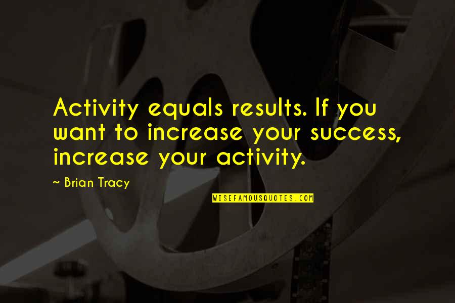 Bishop Art Quotes By Brian Tracy: Activity equals results. If you want to increase Bishop Art Quotes By Brian Tracy: Activity equals results. If you want to increase