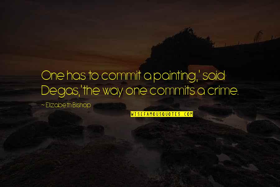 Bishop Art Quotes By Elizabeth Bishop: One has to commit a painting,' said Degas,'the Bishop Art Quotes By Elizabeth Bishop: One has to commit a painting,' said Degas,'the
