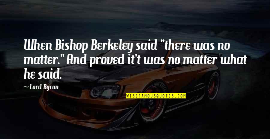 Bishop Berkeley Quotes By Lord Byron: When Bishop Berkeley said "there was no matter."