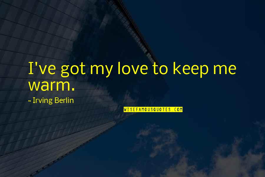 Bishop Michael Pitts Quotes By Irving Berlin: I've got my love to keep me warm. Bishop Michael Pitts Quotes By Irving Berlin: I've got my love to keep me warm.
