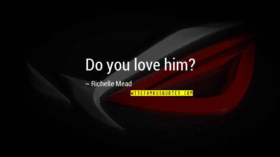 Bishop Michael Pitts Quotes By Richelle Mead: Do you love him? Bishop Michael Pitts Quotes By Richelle Mead: Do you love him?
