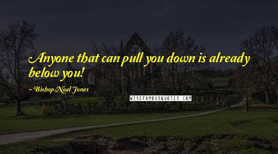 Bishop Noel Jones quotes: Anyone that can pull you down is already below you!