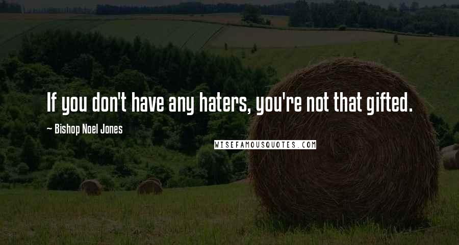 Bishop Noel Jones quotes: If you don't have any haters, you're not that gifted.