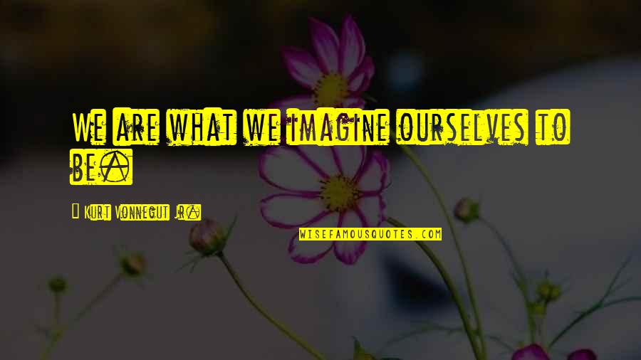 Bishop Paul Morton Quotes By Kurt Vonnegut Jr.: We are what we imagine ourselves to be.