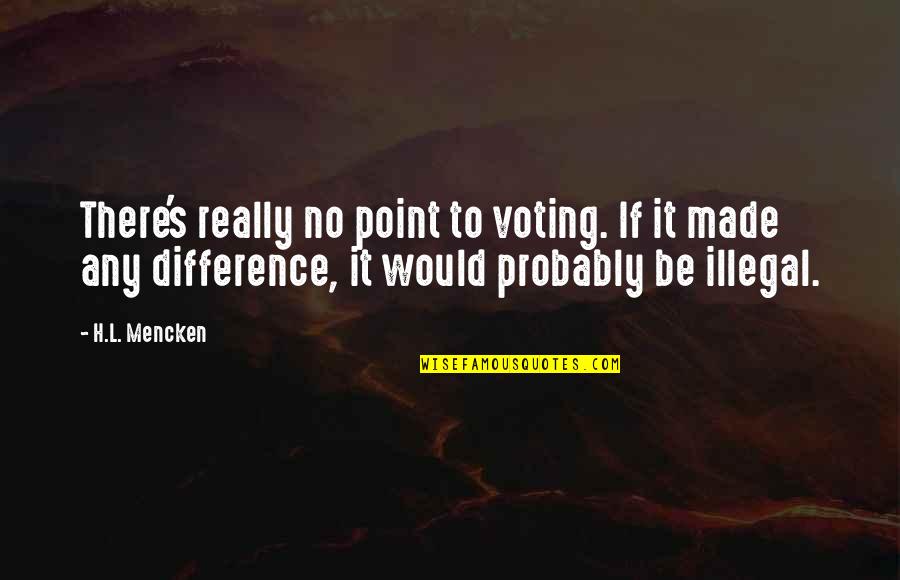Bishop Pickering Quotes By H.L. Mencken: There's really no point to voting. If it