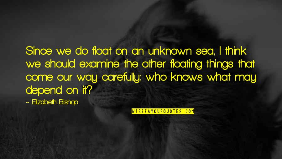 Bishop Quotes By Elizabeth Bishop: Since we do float on an unknown sea,
