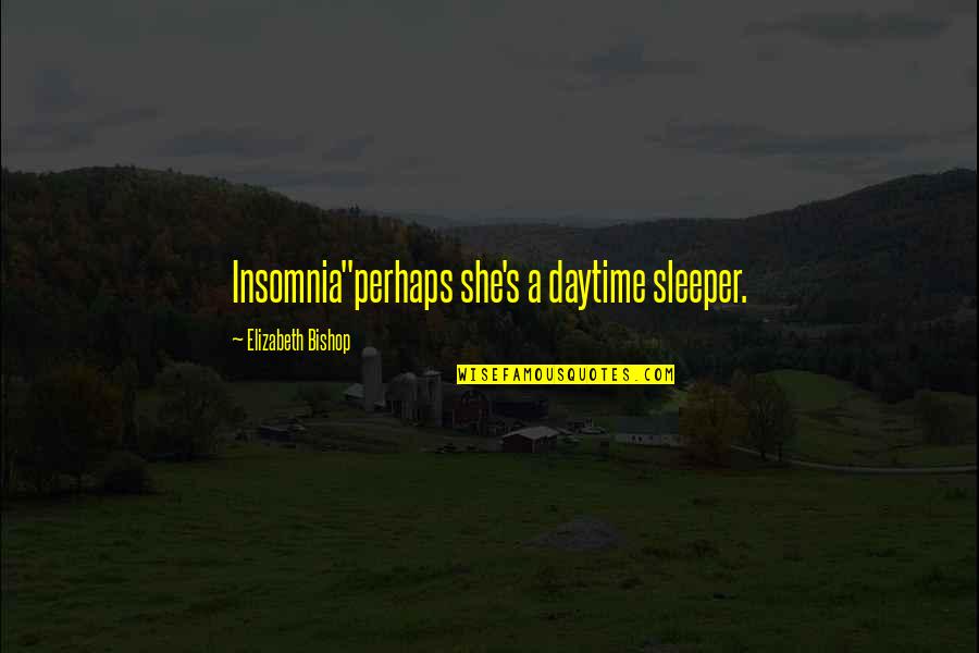 Bishop Quotes By Elizabeth Bishop: Insomnia"perhaps she's a daytime sleeper.