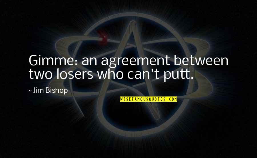 Bishop Quotes By Jim Bishop: Gimme: an agreement between two losers who can't