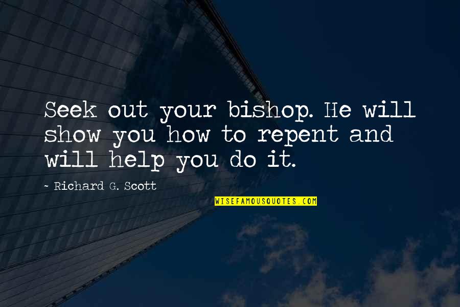 Bishop Quotes By Richard G. Scott: Seek out your bishop. He will show you