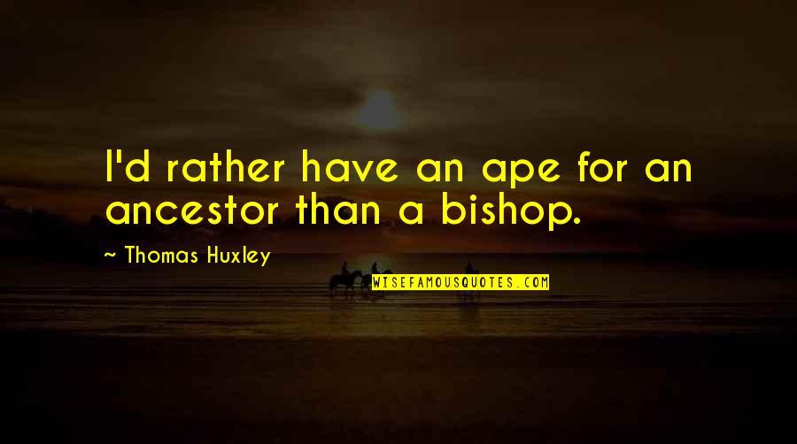 Bishop Quotes By Thomas Huxley: I'd rather have an ape for an ancestor