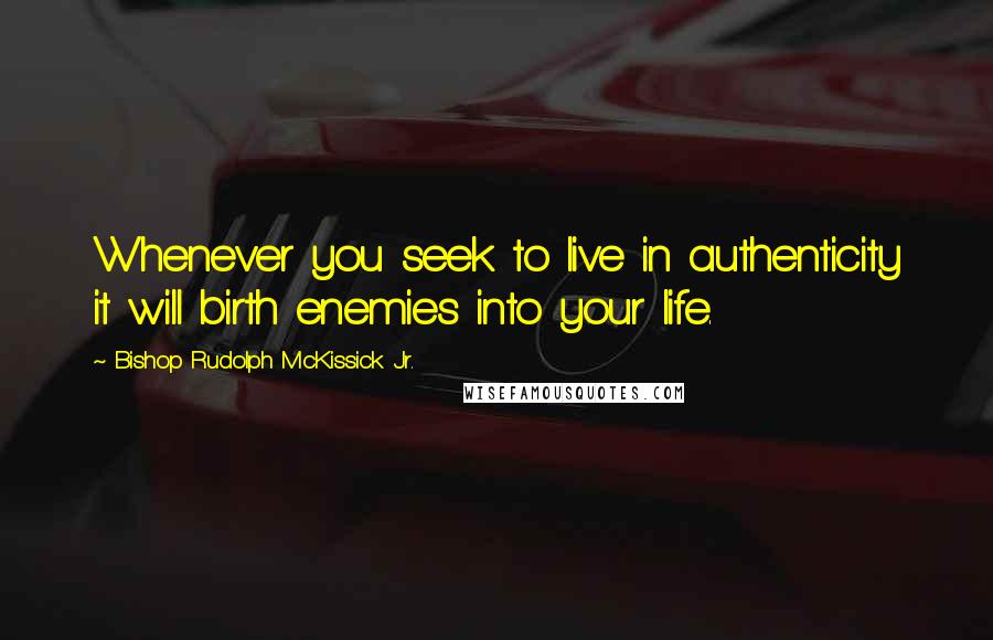 Bishop Rudolph McKissick Jr. quotes: Whenever you seek to live in authenticity it will birth enemies into your life.