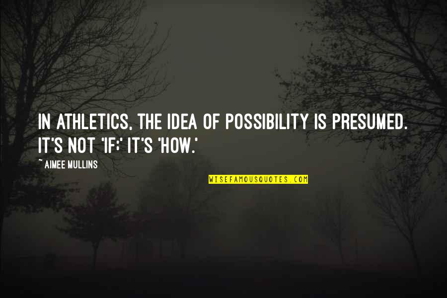 Bishop Sankey Quotes By Aimee Mullins: In athletics, the idea of possibility is presumed.