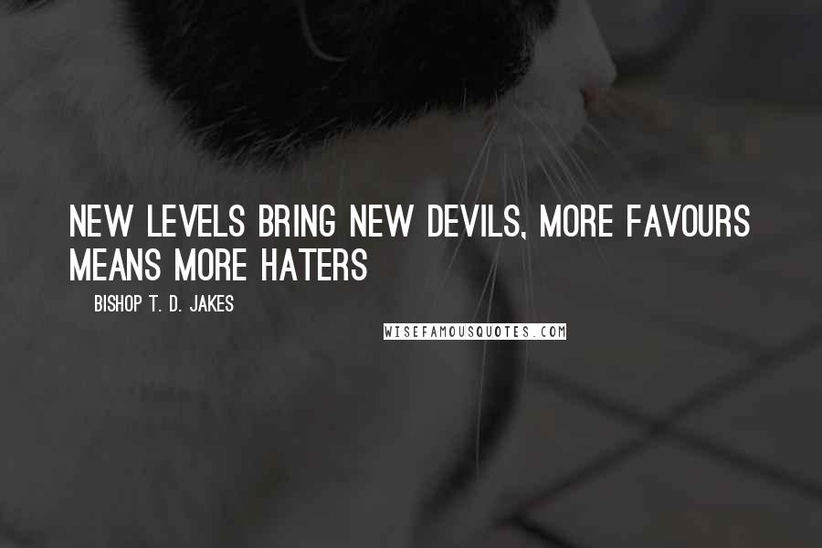 Bishop T. D. Jakes quotes: New levels bring new devils, more favours means more haters