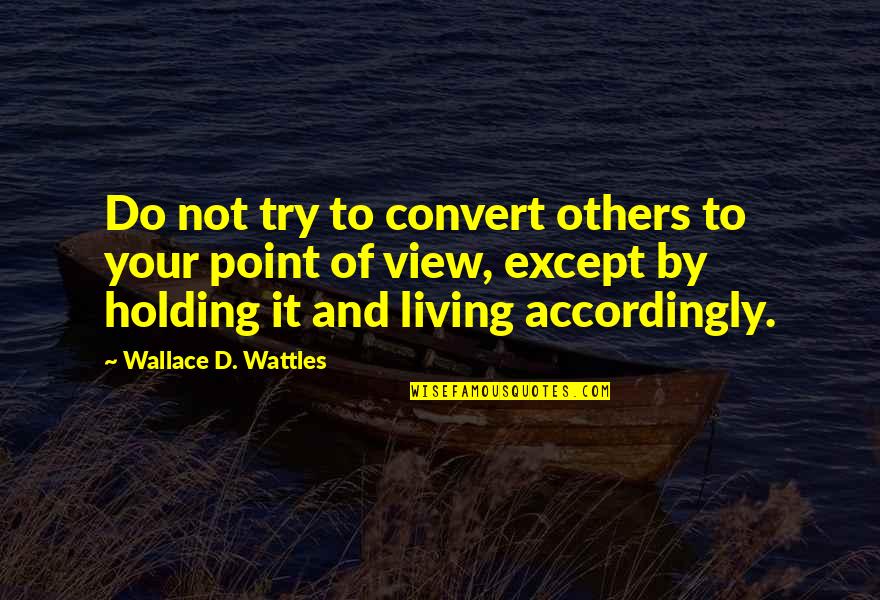 Bishopric Video Quotes By Wallace D. Wattles: Do not try to convert others to your Bishopric Video Quotes By Wallace D. Wattles: Do not try to convert others to your