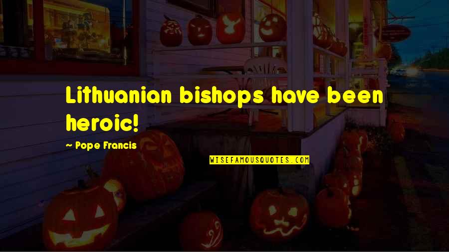 Bishops Quotes By Pope Francis: Lithuanian bishops have been heroic! Bishops Quotes By Pope Francis: Lithuanian bishops have been heroic!