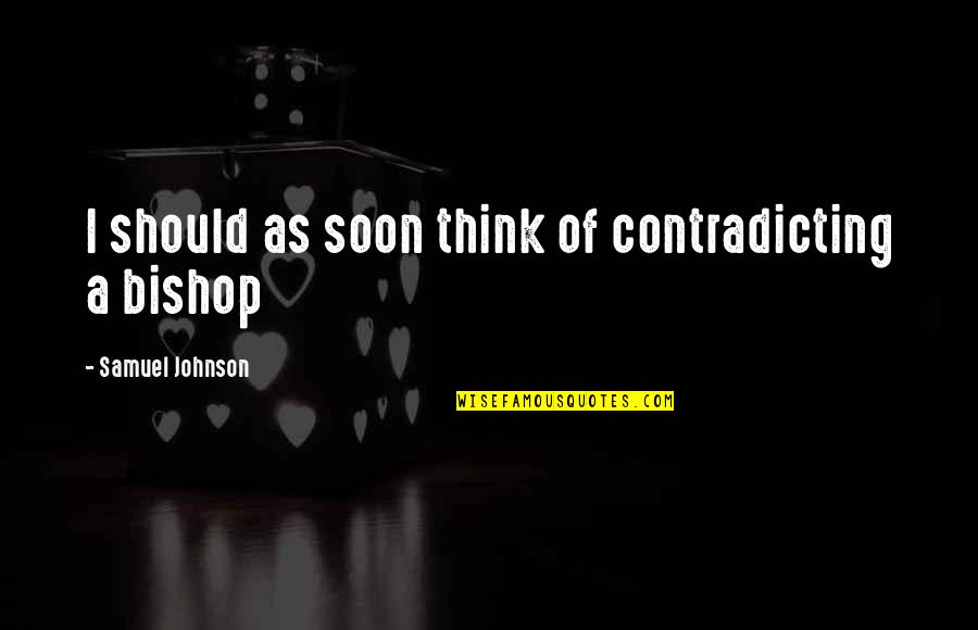 Bishops Quotes By Samuel Johnson: I should as soon think of contradicting a Bishops Quotes By Samuel Johnson: I should as soon think of contradicting a