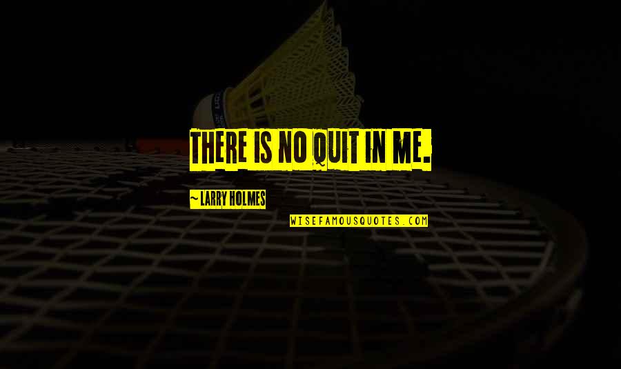 Bishtajore Quotes By Larry Holmes: There is no quit in me.