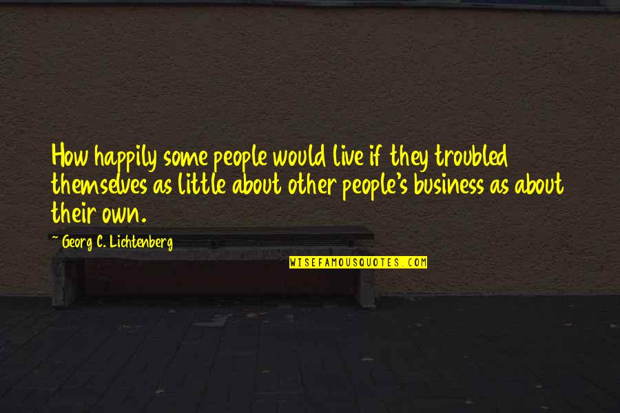 Bishton And Gubernick Quotes By Georg C. Lichtenberg: How happily some people would live if they